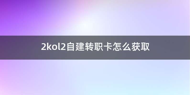 2kol2自建转职卡怎么获取