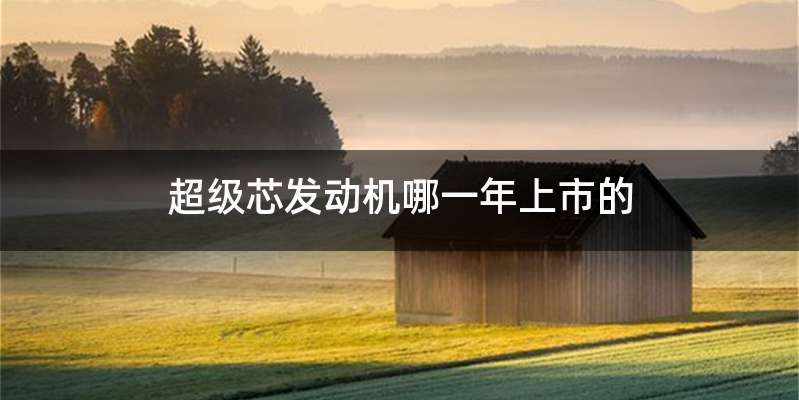 超级芯发动机哪一年上市的