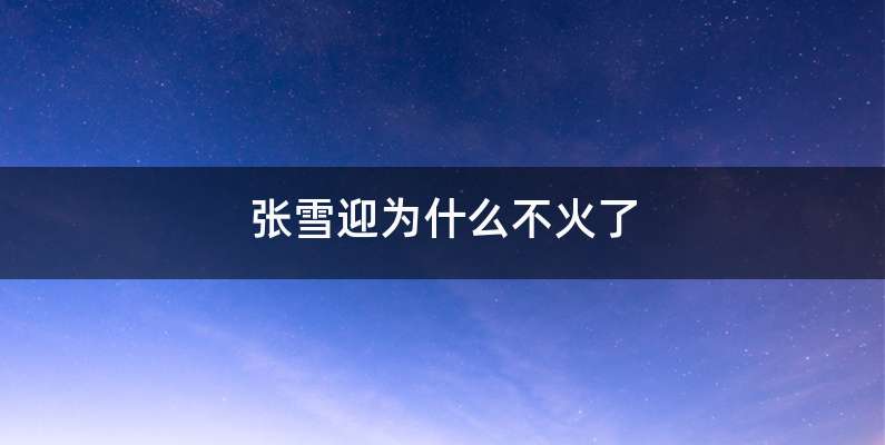 张雪迎为什么不火了
