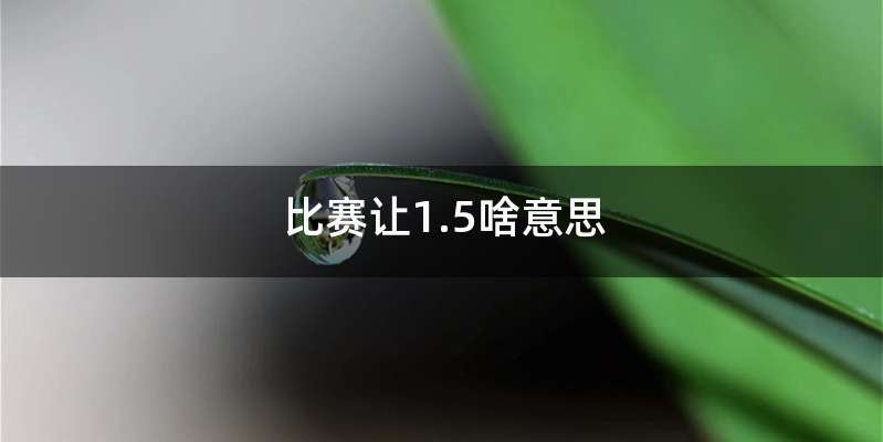 比赛让1.5啥意思