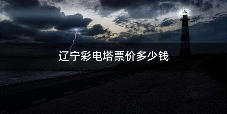 辽宁彩电塔票价多少钱