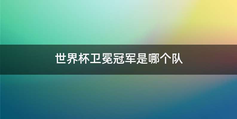 世界杯卫冕冠军是哪个队