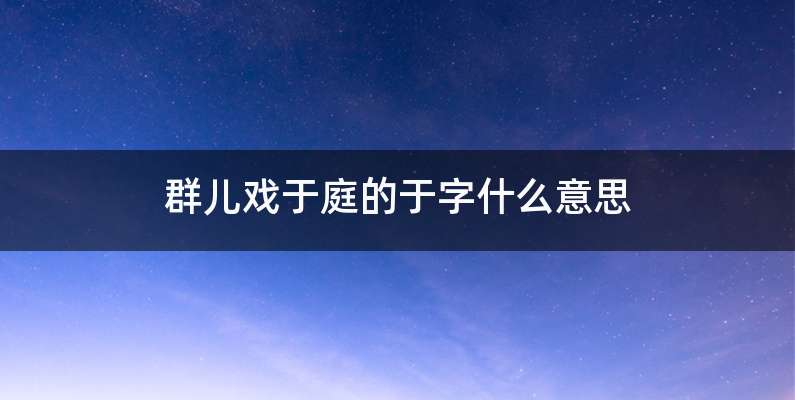 群儿戏于庭的于字什么意思