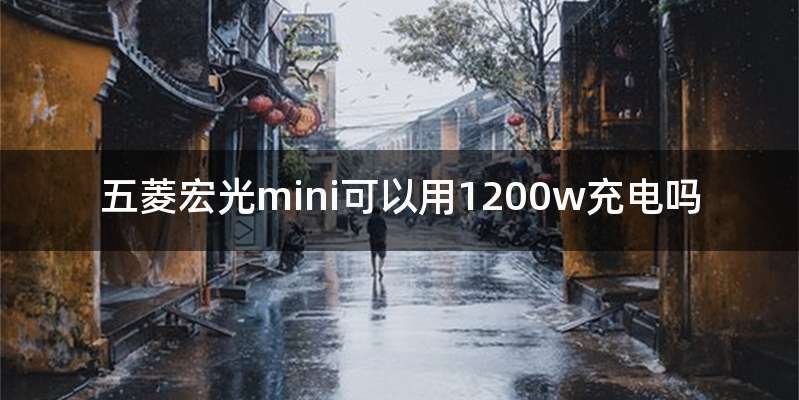 五菱宏光mini可以用1200w充电吗