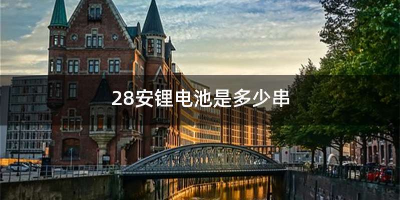 28安锂电池是多少串