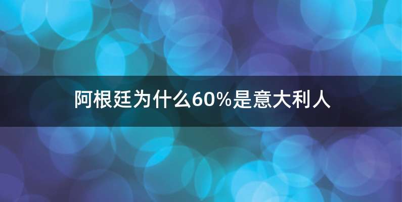 阿根廷为什么60%是意大利人