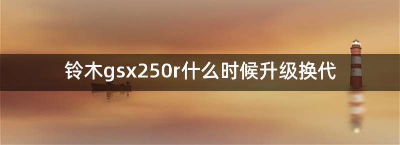 铃木gsx250r什么时候升级换代