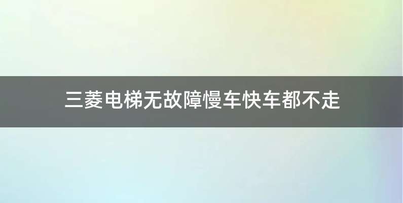三菱电梯无故障慢车快车都不走