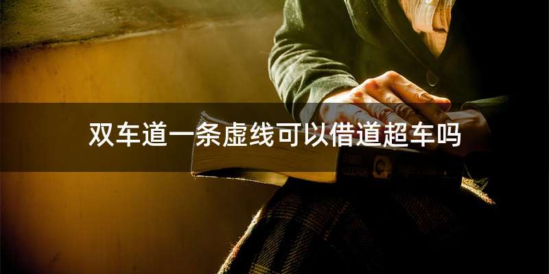 双车道一条虚线可以借道超车吗