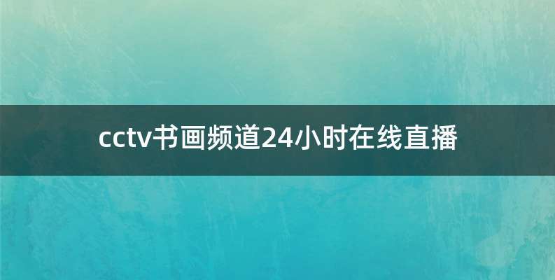 cctv书画频道24小时在线直播