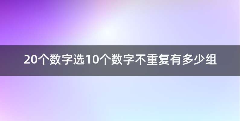 20个数字选10个数字不重复有多少组