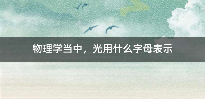 物理学当中，光用什么字母表示