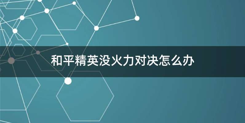 和平精英没火力对决怎么办