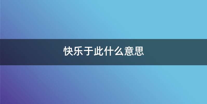 快乐于此什么意思