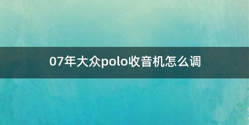 07年大众polo收音机怎么调