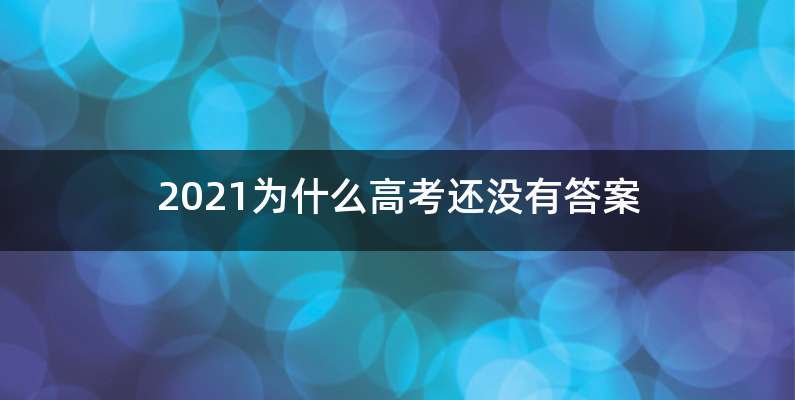 2021为什么高考还没有答案