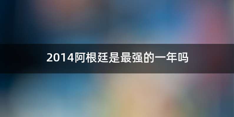 2014阿根廷是最强的一年吗