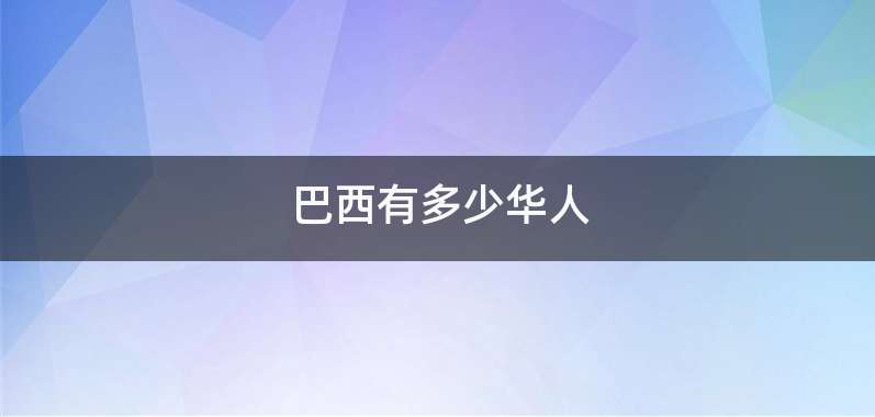 巴西有多少华人