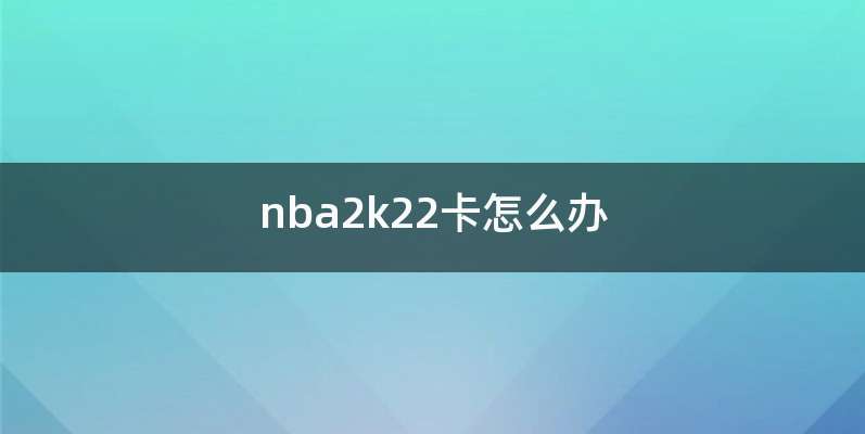 nba2k22卡怎么办