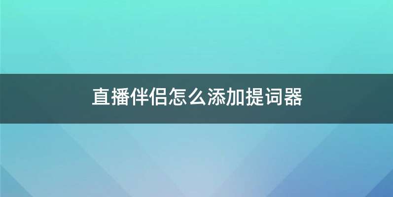 直播伴侣怎么添加提词器