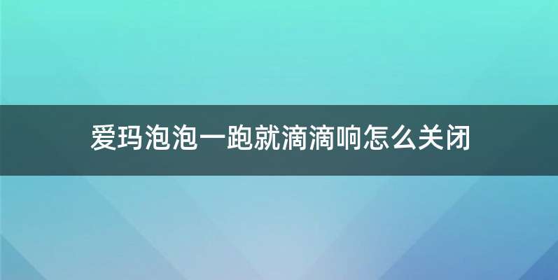 爱玛泡泡一跑就滴滴响怎么关闭