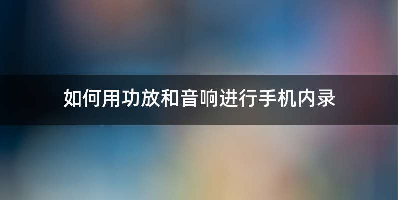 如何用功放和音响进行手机内录