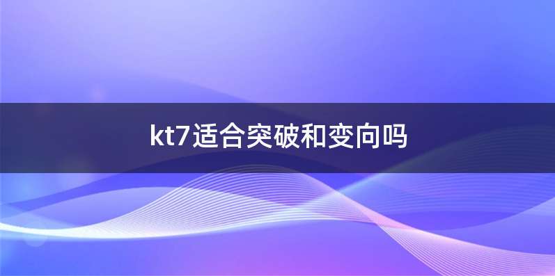 kt7适合突破和变向吗