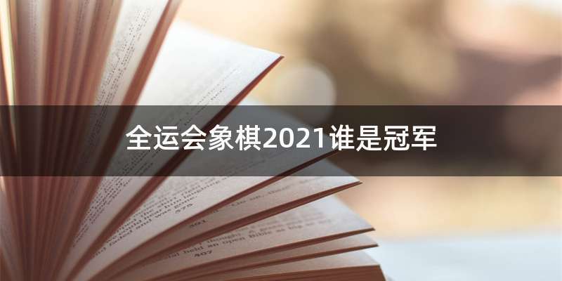 全运会象棋2021谁是冠军