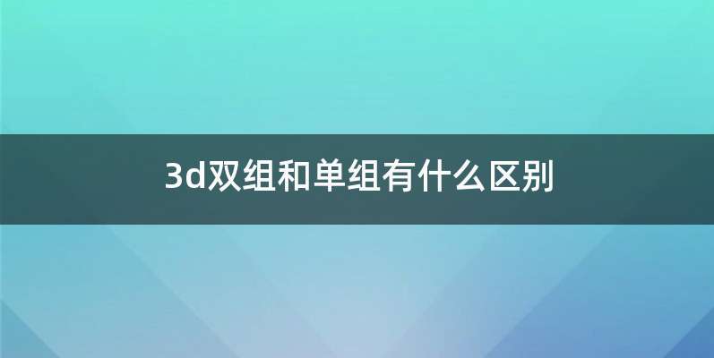 3d双组和单组有什么区别