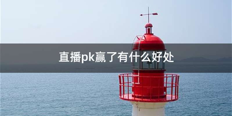 直播pk赢了有什么好处
