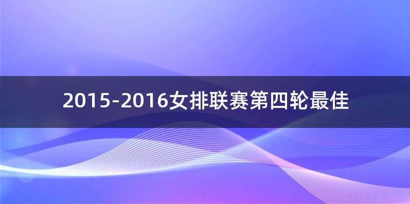 2015-2016女排联赛第四轮最佳