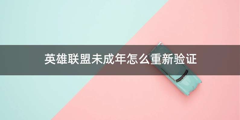 英雄联盟未成年怎么重新验证