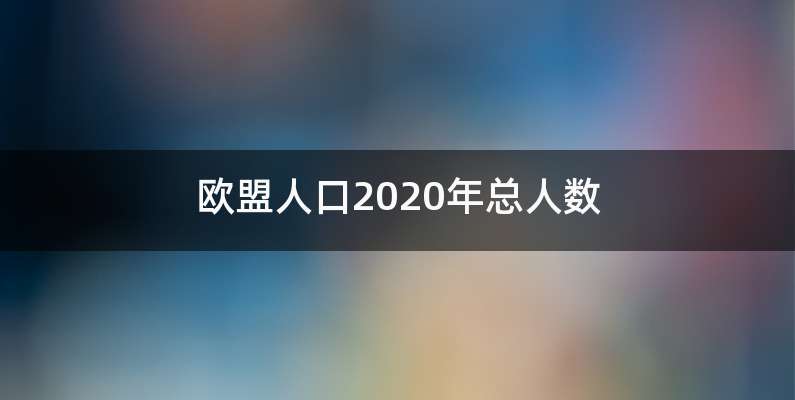 欧盟人口2020年总人数