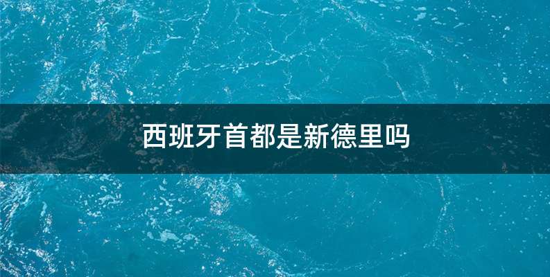 西班牙首都是新德里吗