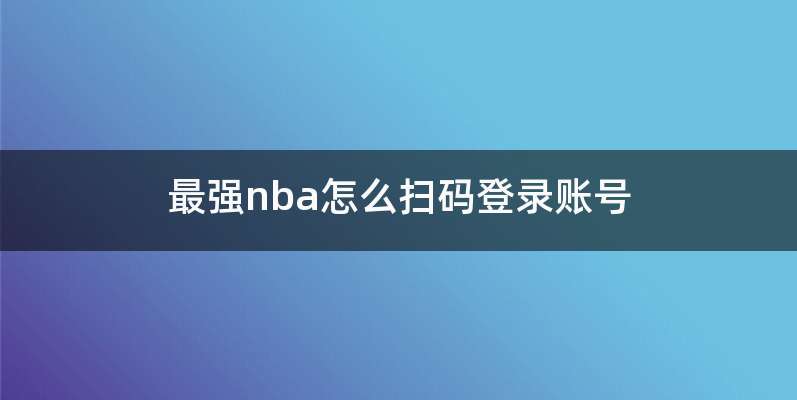 最强nba怎么扫码登录账号