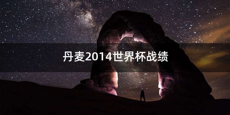 丹麦2014世界杯战绩