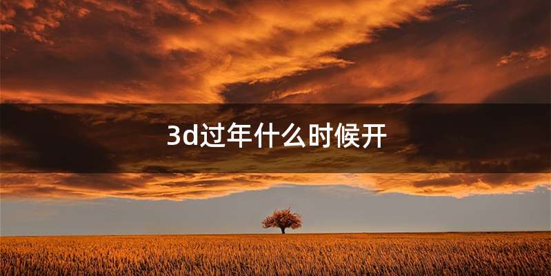 3d过年什么时候开