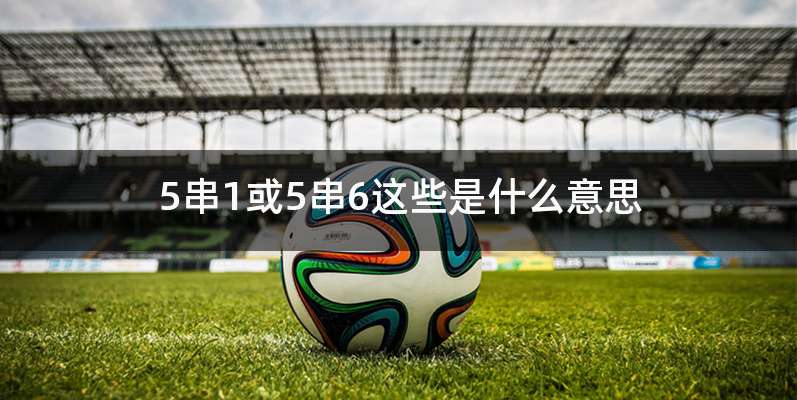 5串1或5串6这些是什么意思