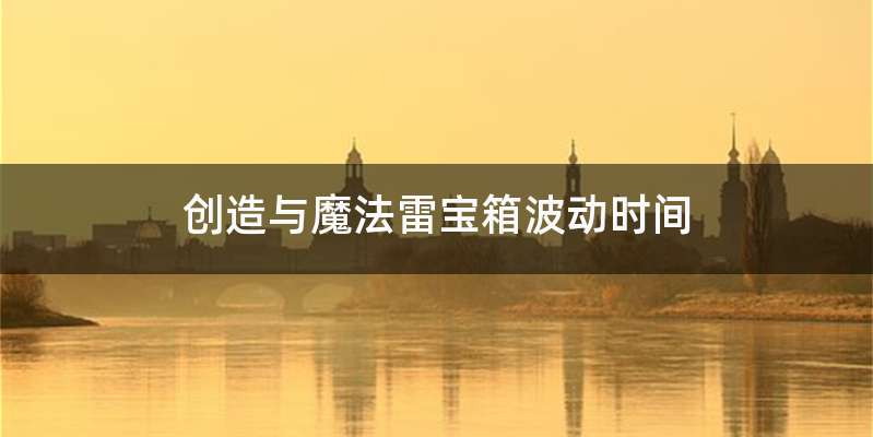 创造与魔法雷宝箱波动时间