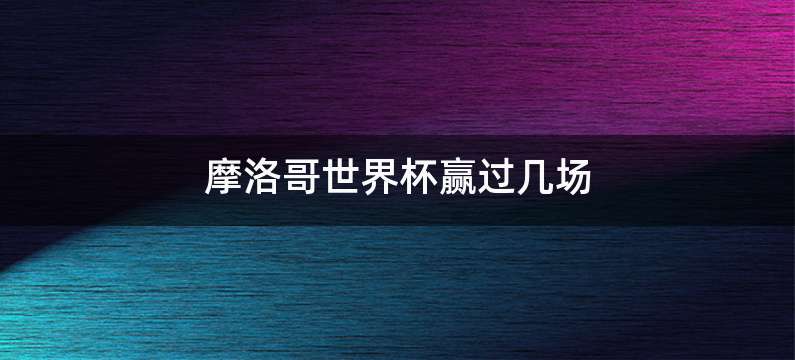 摩洛哥世界杯赢过几场