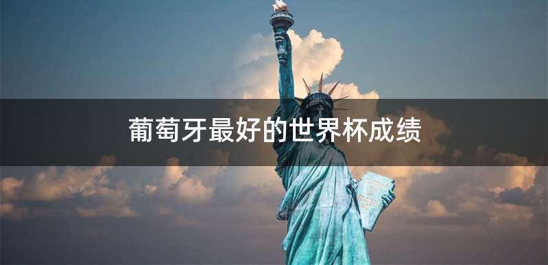 葡萄牙最好的世界杯成绩