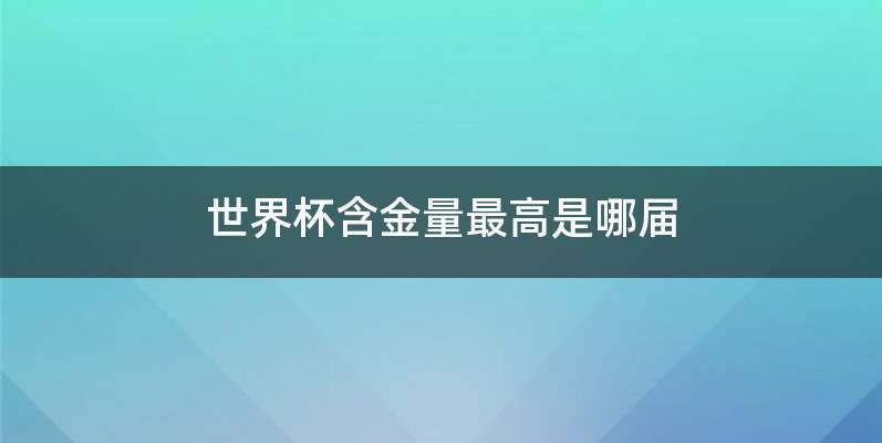 世界杯含金量最高是哪届
