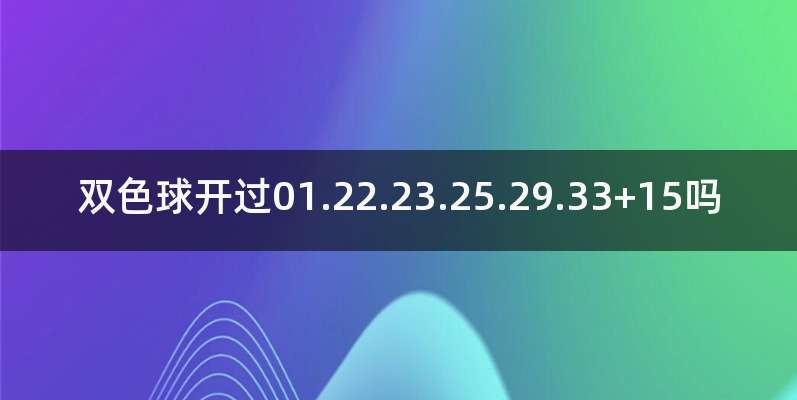 双色球开过01.22.23.25.29.33+15吗