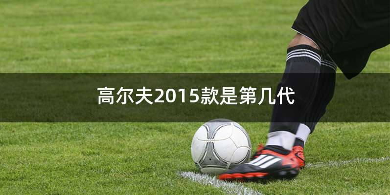 高尔夫2015款是第几代