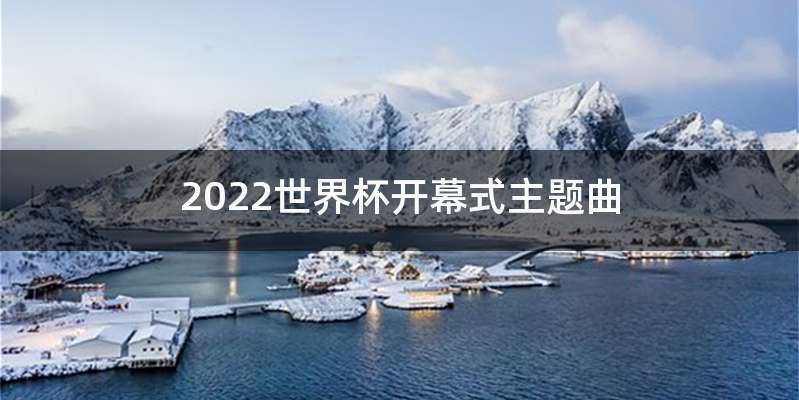 2022世界杯开幕式主题曲