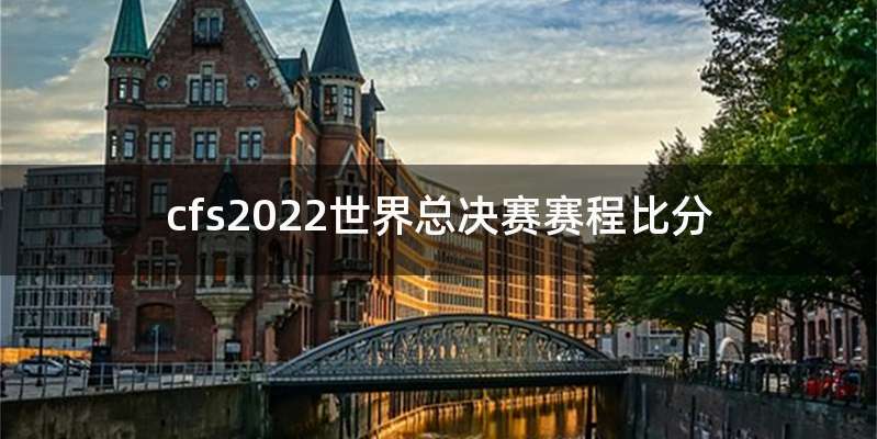 cfs2022世界总决赛赛程比分