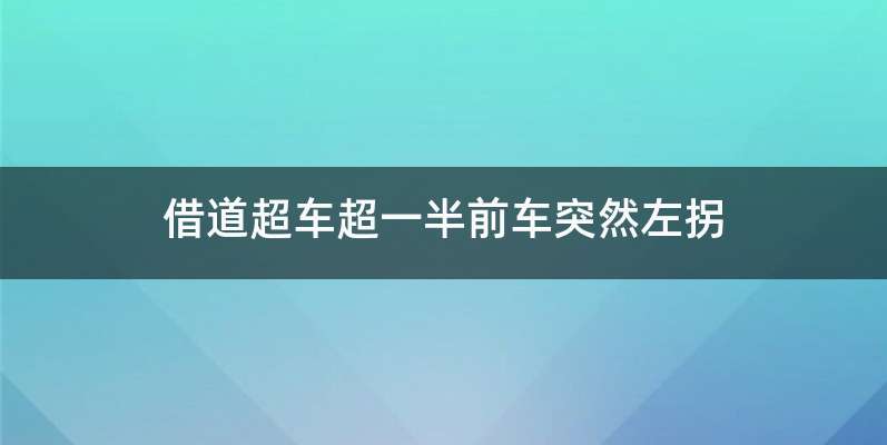借道超车超一半前车突然左拐