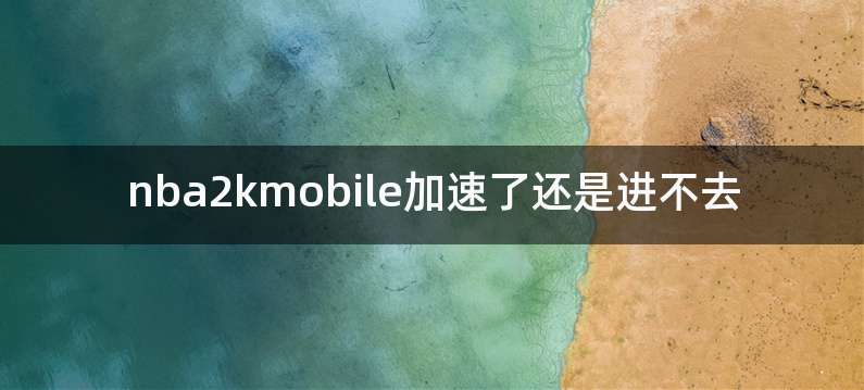nba2kmobile加速了还是进不去