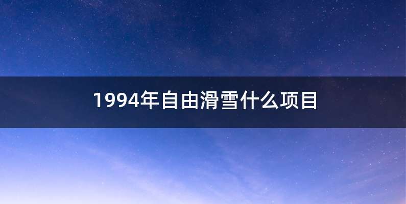 1994年自由滑雪什么项目