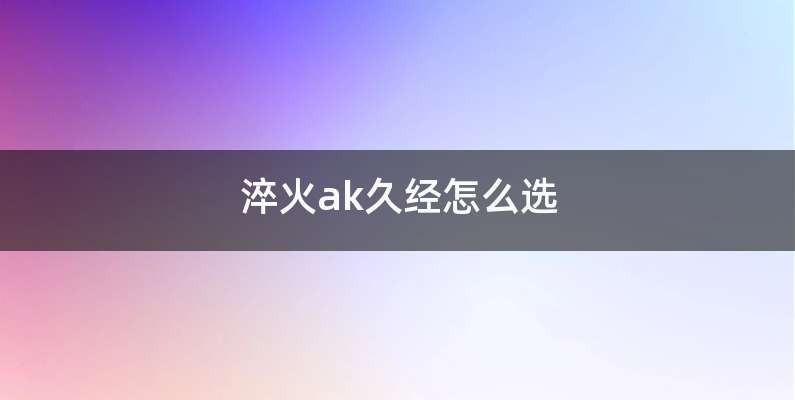 淬火ak久经怎么选